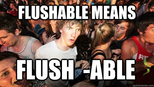 flushable means flush  -able  Sudden Clarity Clarence