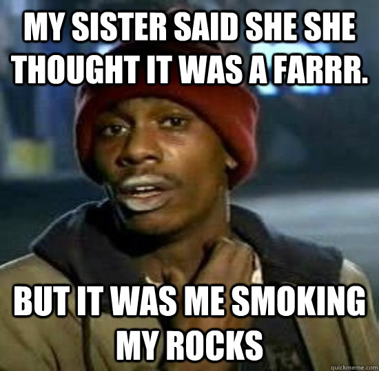 MY sister said she she thought it was a farrr. But it was me smoking my rocks - MY sister said she she thought it was a farrr. But it was me smoking my rocks  Sweet Brown Brother