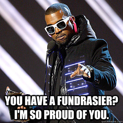  You have a fundrasier?  I'm so proud of you. -  You have a fundrasier?  I'm so proud of you.  Kanyes Proud Of You