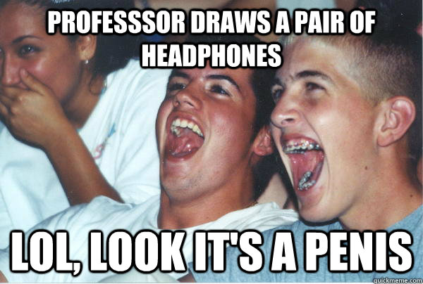 PROFESSSOR DRAWS A PAIR OF HEADPHONES LOL, LOOK IT'S A PENIS  Imature high schoolers
