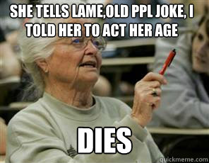 she tells lame,old ppl joke, i Told her to act her age dies  Senior College Student