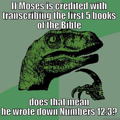 IF MOSES IS CREDITED WITH TRANSCRIBING THE FIRST 5 BOOKS OF THE BIBLE DOES THAT MEAN HE WROTE DOWN NUMBERS 12:3? Philosoraptor