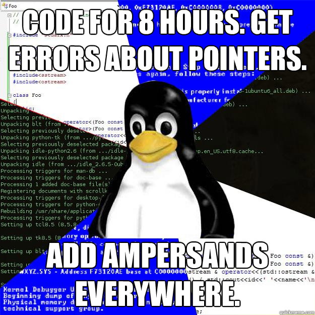 Code for 8 hours. Get errors about pointers. Add ampersands everywhere.  Computer Science Penguin