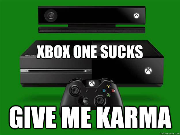 XBOX ONE SUCKS Give me karma  xbox one