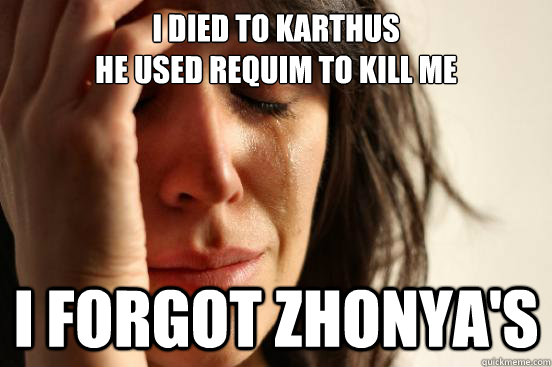 I died to Karthus
He used Requim to kill me I forgot Zhonya's  First World Problems