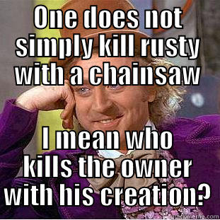 ONE DOES NOT SIMPLY KILL RUSTY WITH A CHAINSAW I MEAN WHO KILLS THE OWNER WITH HIS CREATION? Condescending Wonka
