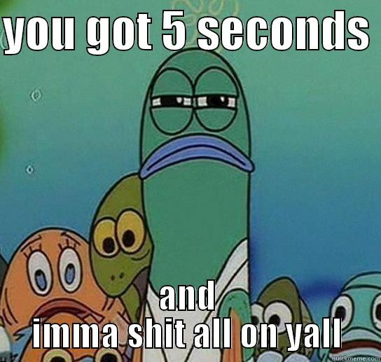 i see you - YOU GOT 5 SECONDS  AND IMMA SHIT ALL ON YALL Serious fish SpongeBob