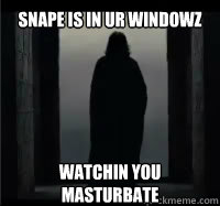 Snape is in ur windowz watchin you masturbate - Snape is in ur windowz watchin you masturbate  Window Snape
