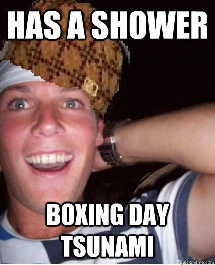 Has a shower Boxing Day tsunami  - Has a shower Boxing Day tsunami   Scumbag Ben
