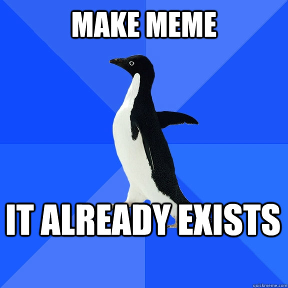 Make meme It already exists    Socially Awkward Penguin