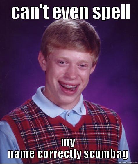    CAN'T EVEN SPELL   MY NAME CORRECTLY SCUMBAG Bad Luck Brian
