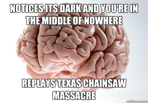 notices its dark and you're in the middle of nowhere Replays texas chainsaw massacre   Scumbag Brain