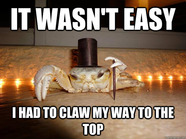 It wasn't easy I had to claw my way to the top  Fancy Crab