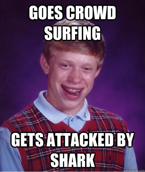 Goes crowd surfing gets attacked by shark  Bad Luck Brian