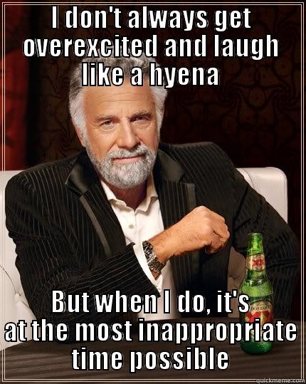 I DON'T ALWAYS GET OVEREXCITED AND LAUGH LIKE A HYENA BUT WHEN I DO, IT'S AT THE MOST INAPPROPRIATE TIME POSSIBLE The Most Interesting Man In The World