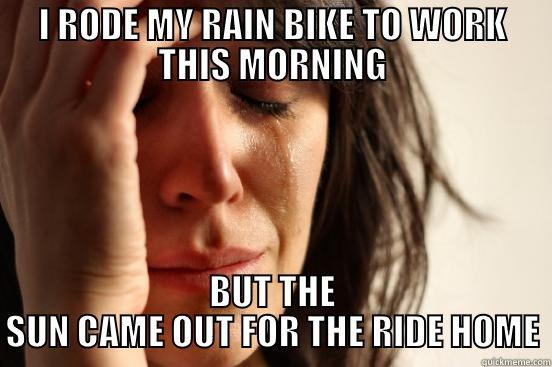 I RODE MY RAIN BIKE TO WORK THIS MORNING BUT THE SUN CAME OUT FOR THE RIDE HOME First World Problems