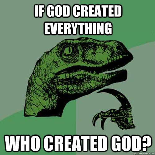 if god created everything who created god? - if god created everything who created god?  Philosoraptor