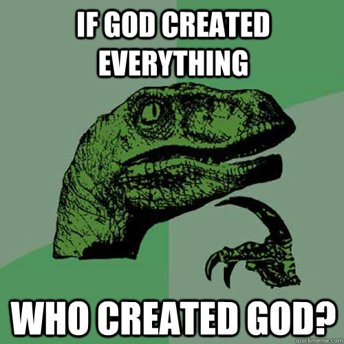 If god created everything Who created god? - If god created everything Who created god?  Philosoraptor