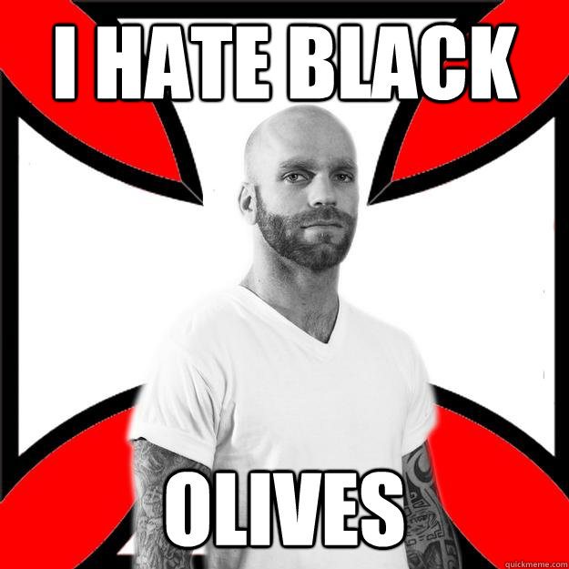 I hate black olives Skinhead with a Heart of Gold quickmeme