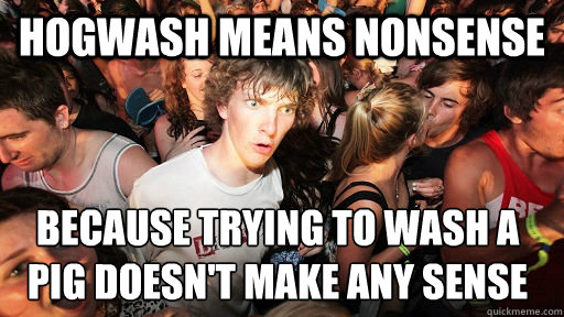 Hogwash means nonsense  Because trying to wash a pig doesn't make any sense  Sudden Clarity Clarence