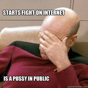 Starts fight on internet Is a pussy in public  FacePalm