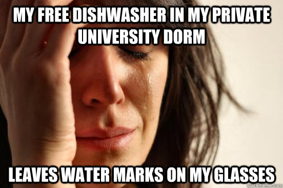 My free dishwasher in my private university dorm leaves water marks on my glasses  First World Problems