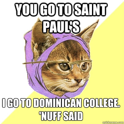 You go to Saint Paul'S I go to dominican college.
'nuff said  Hipster Kitty