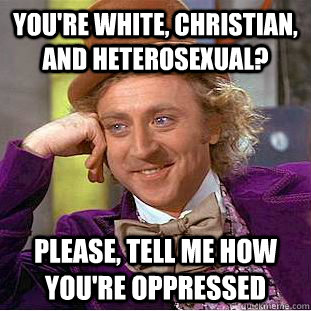 You're white, christian, and heterosexual? Please, tell me how you're oppressed  Creepy Wonka