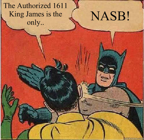 The Authorized 1611 King James is the only.. NASB!   Batman Slapping Robin