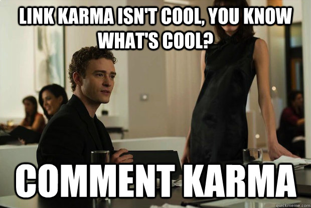 Link Karma isn't cool, you know what's cool? Comment Karma - Link Karma isn't cool, you know what's cool? Comment Karma  You know whats cool