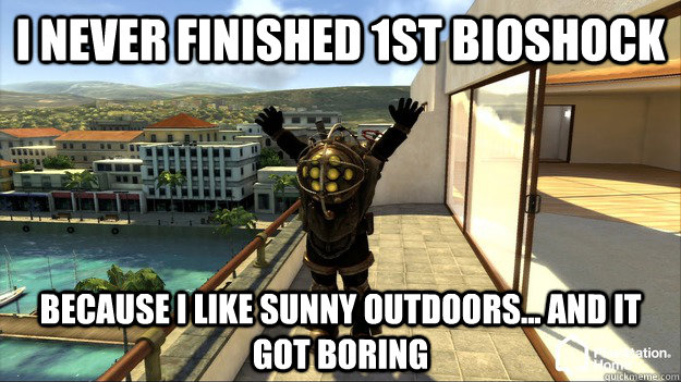 I never finished 1st bioshock Because I like sunny outdoors... and it got boring  - I never finished 1st bioshock Because I like sunny outdoors... and it got boring   Bioshock Finite