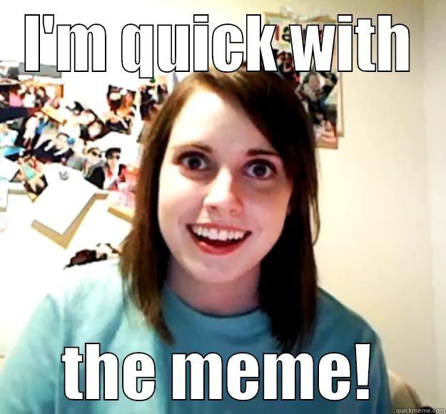I'M QUICK WITH THE MEME! Overly Attached Girlfriend