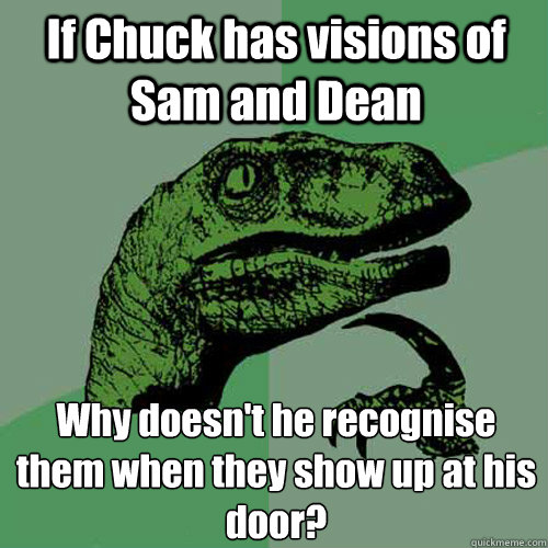 If Chuck has visions of Sam and Dean Why doesn't he recognise them when they show up at his door?  Philosoraptor
