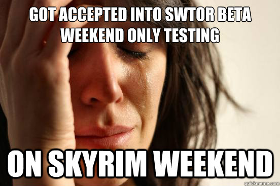 Got accepted into SWTOR beta weekend only testing on skyrim weekend  First World Problems