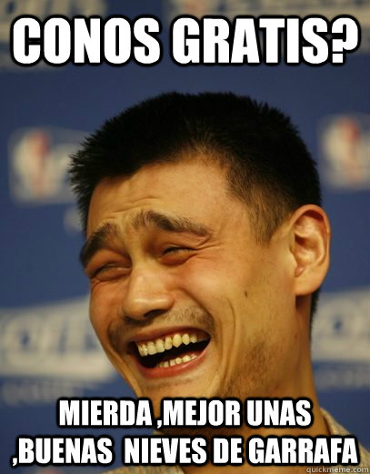 Conos gratis? Mierda ,mejor unas ,buenas  nieves de garrafa - Conos gratis? Mierda ,mejor unas ,buenas  nieves de garrafa  Yao Ming Nobody cares