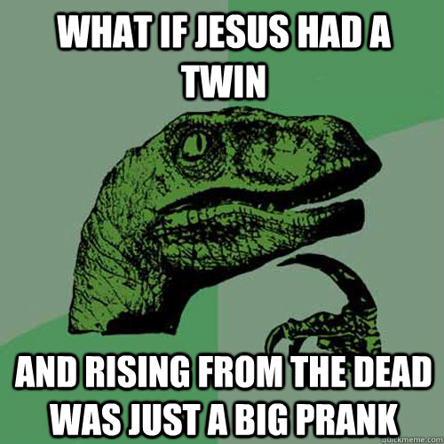 What if Jesus had a twin And rising from the dead was just a big prank - What if Jesus had a twin And rising from the dead was just a big prank  Philosoraptor