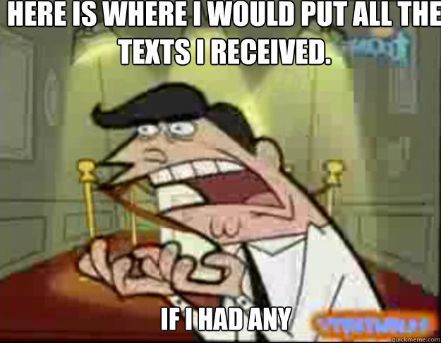 Here is where I would put all the texts i received. IF I HAD ANY  Fairly Odd Parents