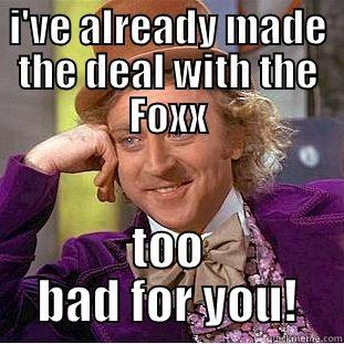 I'VE ALREADY MADE THE DEAL WITH THE FOXX TOO BAD FOR YOU! Condescending Wonka
