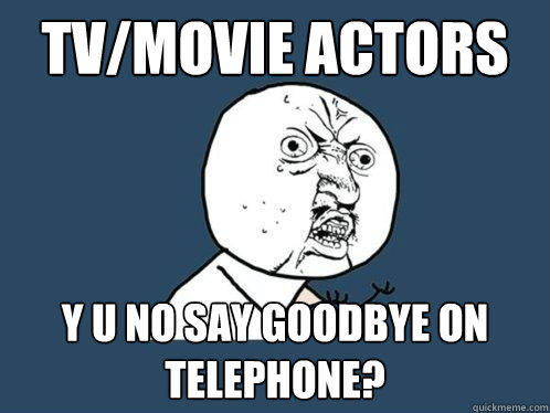 tv/movie actors y u no say goodbye on telephone?  Y U No