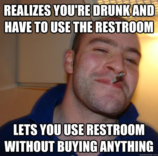 realizes you're drunk and have to use the restroom lets you use restroom without buying anything