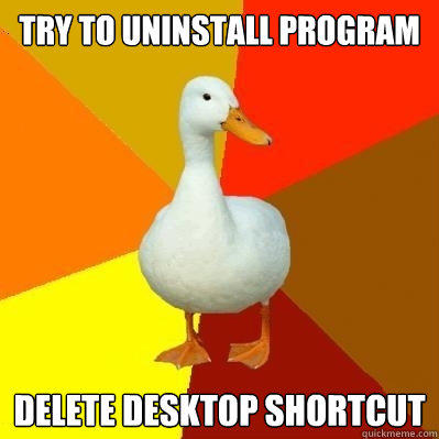 Try to uninstall program Delete desktop shortcut  Tech Impaired Duck