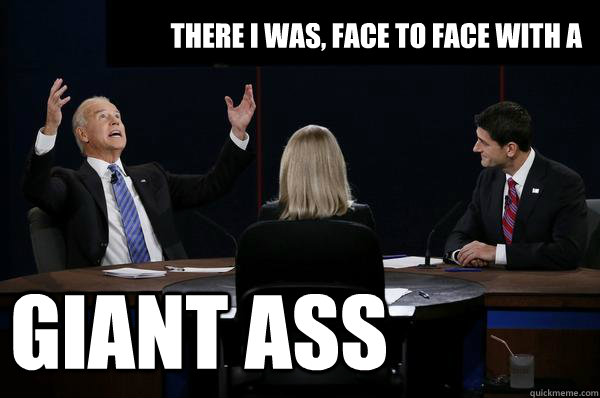giant ass There I was, face to face with a   