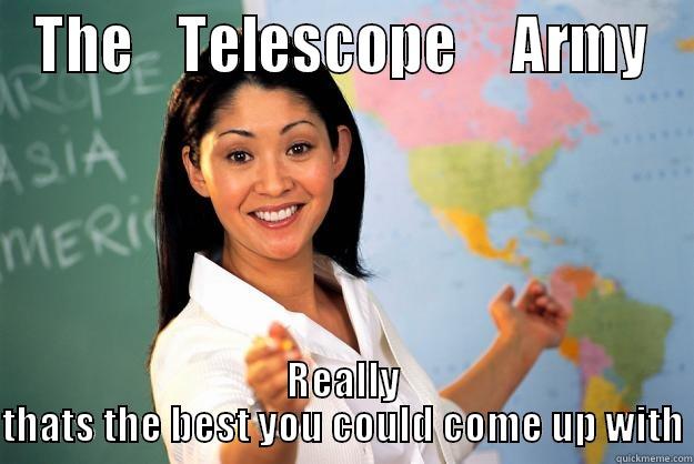 THE    TELESCOPE     ARMY REALLY THATS THE BEST YOU COULD COME UP WITH Unhelpful High School Teacher