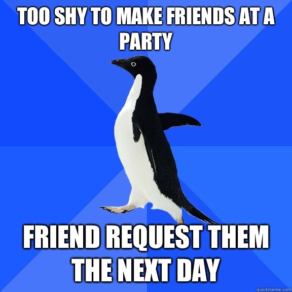 Too shy to make friends at a party Friend request them the next day  Socially Awkward Penguin