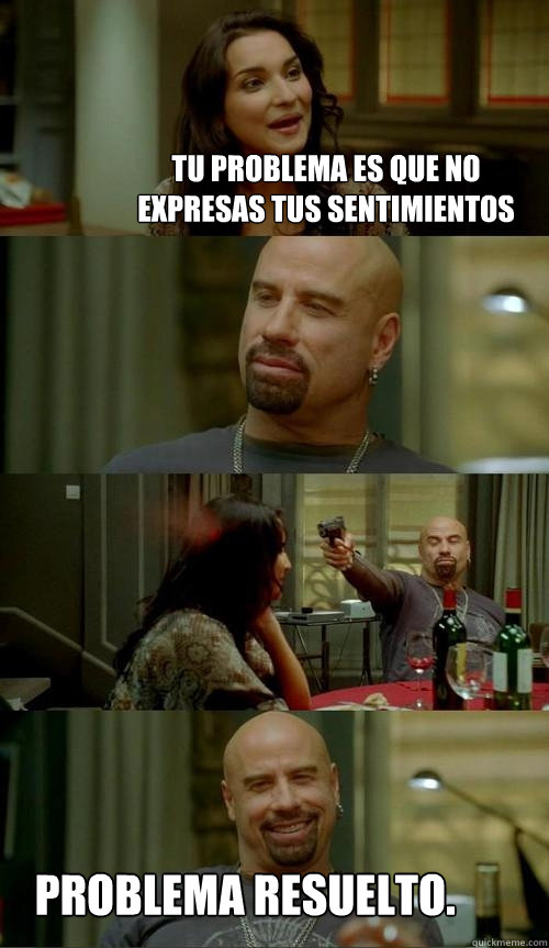 tu problema es que no expresas tus sentimientos problema resuelto.  Skinhead John