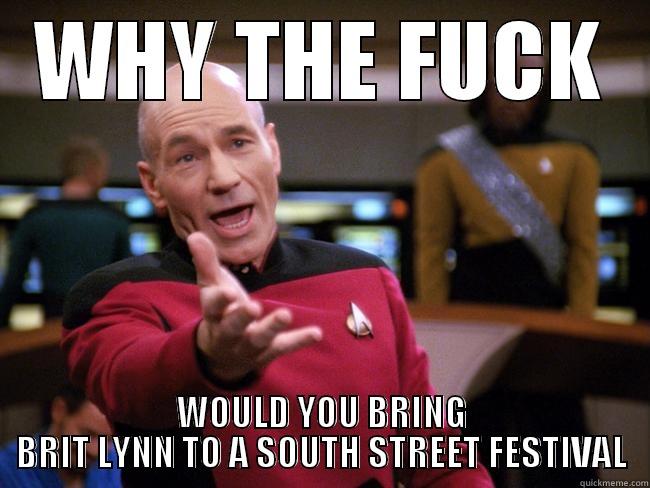 WHY THE FUCK WOULD YOU BRING BRIT LYNN TO A SOUTH STREET FESTIVAL Misc