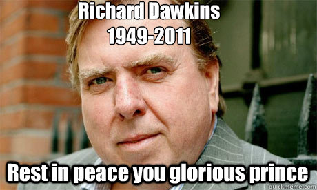 Richard Dawkins
1949-2011
 Rest in peace you glorious prince - Richard Dawkins
1949-2011
 Rest in peace you glorious prince  Atheists lost a leader today...