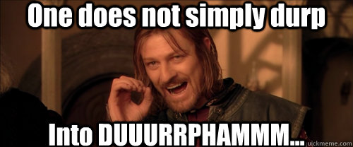 One does not simply durp Into DUUURRPHAMMM...  Mordor