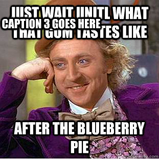 Just wait unitl what that gum tastes like after the blueberry pie Caption 3 goes here  Creepy Wonka