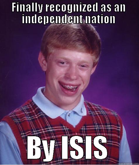 FINALLY RECOGNIZED AS AN INDEPENDENT NATION BY ISIS Bad Luck Brian
